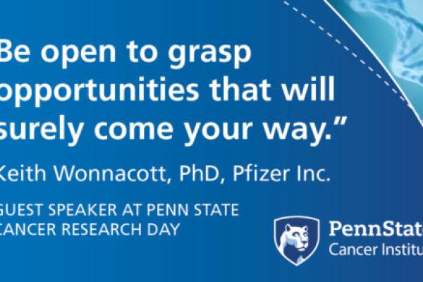 宾夕法尼亚州立大学癌症研究日(Penn State Cancer Research Day)的特邀演讲嘉宾、辉瑞公司(Pfizer Inc.)的基思·沃纳科特(Keith Wonnacott)博士说:“要敞开心扉，抓住肯定会出现在你面前的机会。”